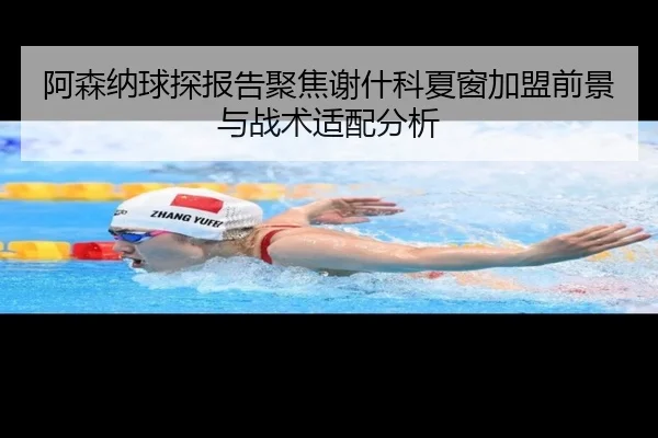阿森纳球探报告聚焦谢什科夏窗加盟前景与战术适配分析