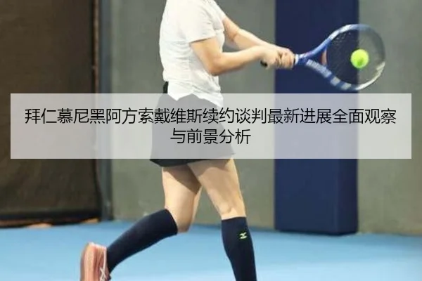 拜仁慕尼黑阿方索戴维斯续约谈判最新进展全面观察与前景分析