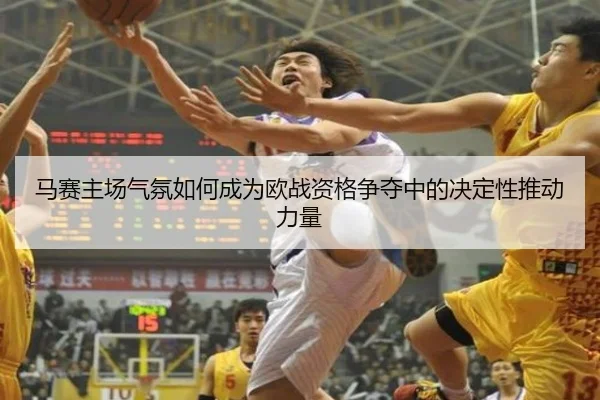 马赛主场气氛如何成为欧战资格争夺中的决定性推动力量