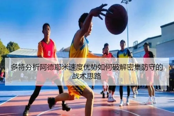 多特分析阿德耶米速度优势如何破解密集防守的战术思路