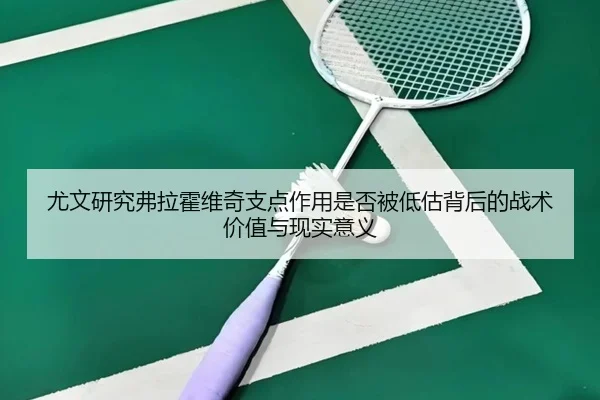 尤文研究弗拉霍维奇支点作用是否被低估背后的战术价值与现实意义