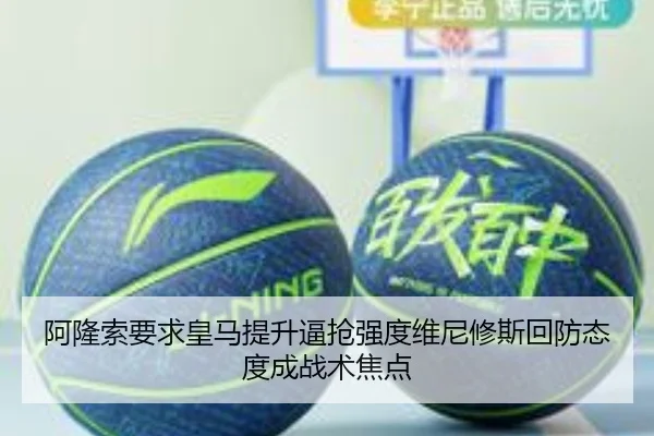 阿隆索要求皇马提升逼抢强度维尼修斯回防态度成战术焦点
